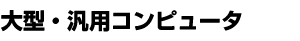 大型・汎用コンピュータ