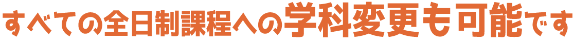 すべての全日制学科への学科変更も可能です