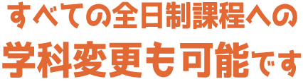 すべての全日制学科への学科変更も可能です