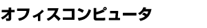 オフィスコンピュータ